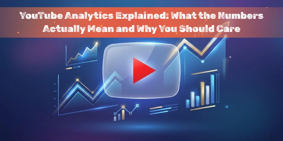 YouTube Analytics Explained: What the Numbers Actually Mean and Why You Should Care